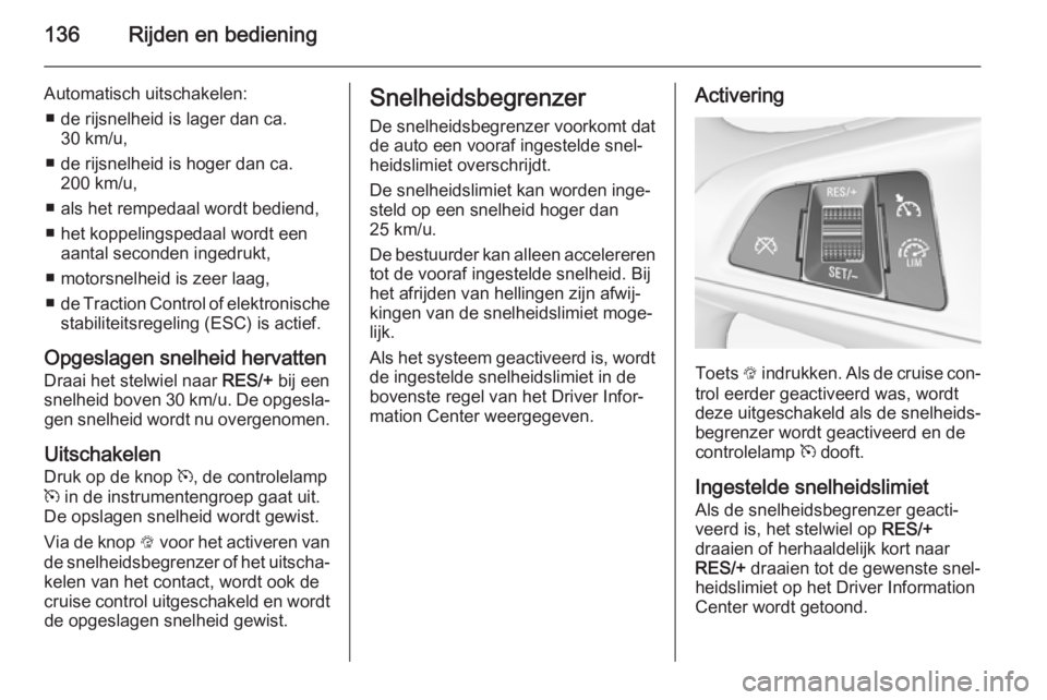 OPEL ADAM 2014.5  Handleiding Infotainment (in Dutch) 136Rijden en bediening
Automatisch uitschakelen:■ de rijsnelheid is lager dan ca. 30 km/u,
■ de rijsnelheid is hoger dan ca. 200 km/u,
■ als het rempedaal wordt bediend,
■ het koppelingspedaal