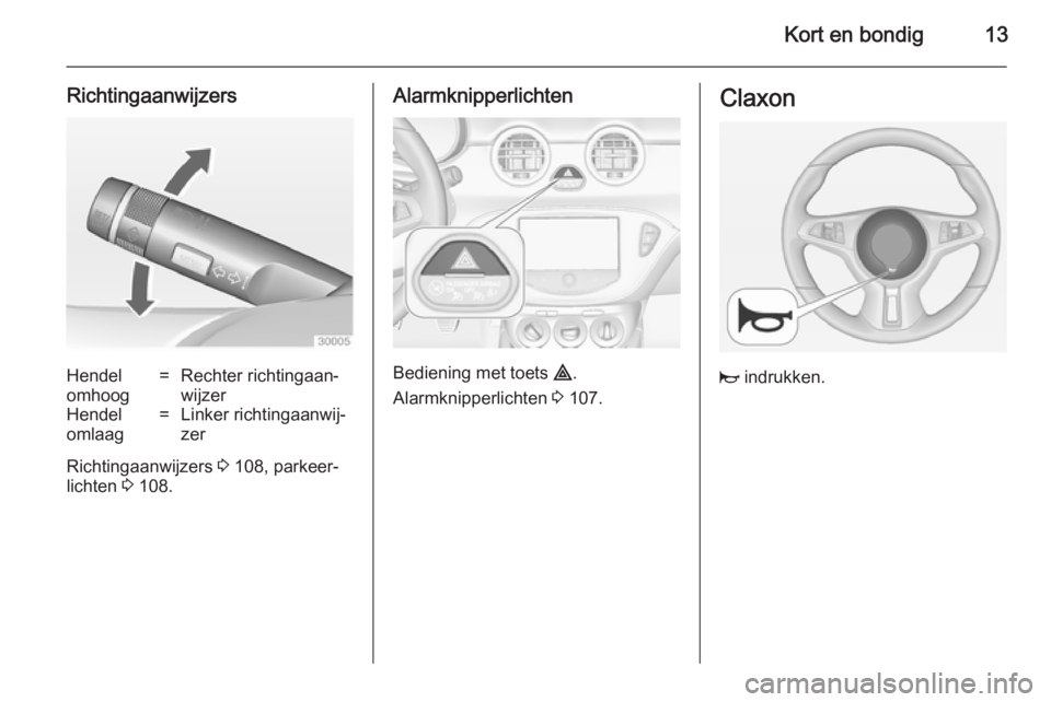 OPEL ADAM 2014.5 Handleiding Infotainment (in Dutch) Kort en bondig13
RichtingaanwijzersHendel
omhoog=Rechter richtingaan‐
wijzerHendel
omlaag=Linker richtingaanwij‐
zer
Richtingaanwijzers 3 108, parkeer‐
lichten 3 108.
Alarmknipperlichten
Bedie OPEL ADAM 2014.5 Handleiding Infotainment (in Dutch) Kort en bondig13
RichtingaanwijzersHendel
omhoog=Rechter richtingaan‐
wijzerHendel
omlaag=Linker richtingaanwij‐
zer
Richtingaanwijzers 3 108, parkeer‐
lichten 3 108.
Alarmknipperlichten
Bedie