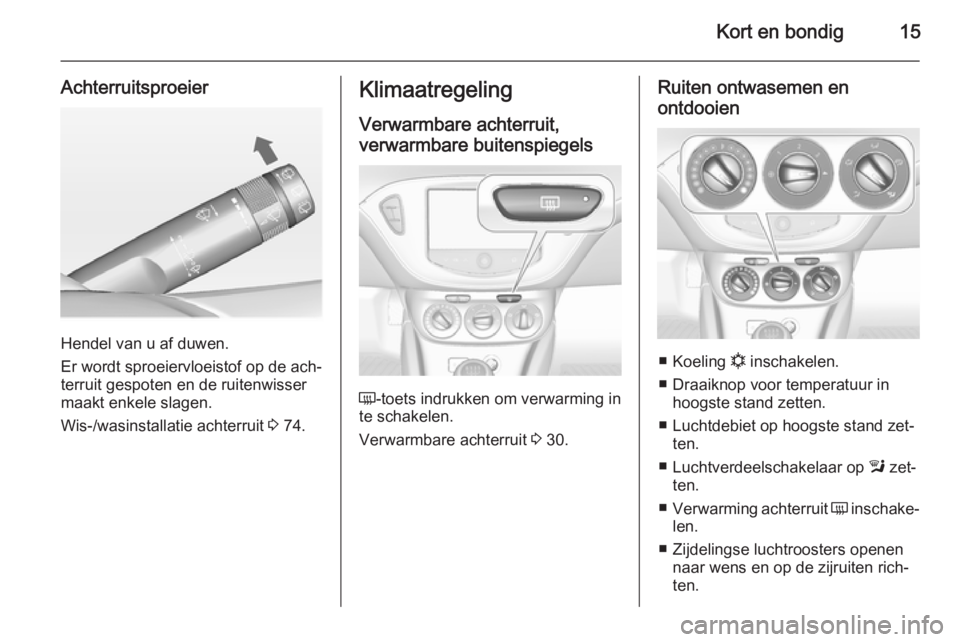 OPEL ADAM 2014.5  Handleiding Infotainment (in Dutch) Kort en bondig15
Achterruitsproeier
Hendel van u af duwen.
Er wordt sproeiervloeistof op de ach‐
terruit gespoten en de ruitenwisser
maakt enkele slagen.
Wis-/wasinstallatie achterruit  3 74.
Klimaa
