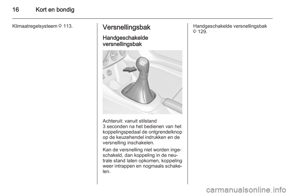 OPEL ADAM 2014.5  Handleiding Infotainment (in Dutch) 16Kort en bondig
Klimaatregelsysteem 3 113.Versnellingsbak
Handgeschakelde
versnellingsbak
Achteruit: vanuit stilstand
3 seconden na het bedienen van het
koppelingspedaal de ontgrendelknop
op de keuze