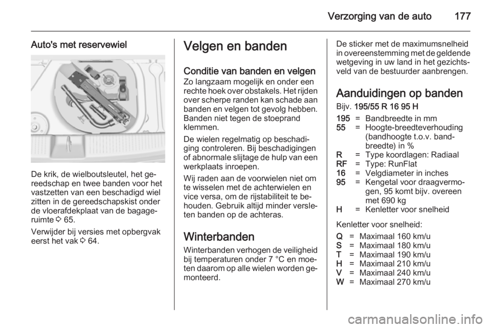OPEL ADAM 2014.5  Handleiding Infotainment (in Dutch) Verzorging van de auto177
Auto's met reservewiel
De krik, de wielboutsleutel, het ge‐
reedschap en twee banden voor het
vastzetten van een beschadigd wiel
zitten in de gereedschapskist onder de 
