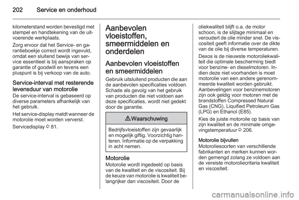 OPEL ADAM 2014.5  Handleiding Infotainment (in Dutch) 202Service en onderhoud
kilometerstand worden bevestigd met
stempel en handtekening van de uit‐
voerende werkplaats.
Zorg ervoor dat het Service- en ga‐
rantieboekje correct wordt ingevuld,
omdat 
