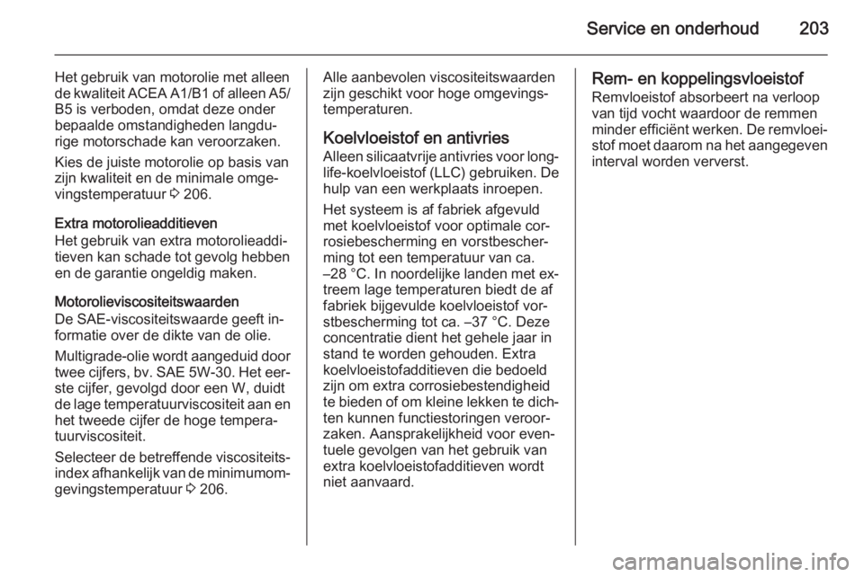 OPEL ADAM 2014.5  Handleiding Infotainment (in Dutch) Service en onderhoud203
Het gebruik van motorolie met alleen
de kwaliteit ACEA A1/B1 of alleen A5/
B5 is verboden, omdat deze onder
bepaalde omstandigheden langdu‐
rige motorschade kan veroorzaken.
