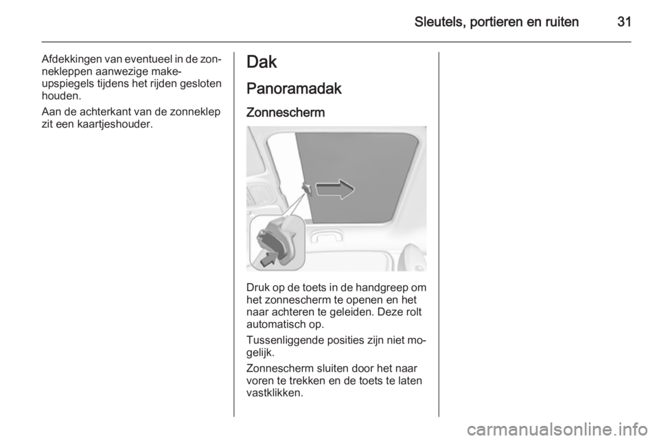 OPEL ADAM 2014.5  Handleiding Infotainment (in Dutch) Sleutels, portieren en ruiten31
Afdekkingen van eventueel in de zon‐
nekleppen aanwezige make-
upspiegels  tijdens het rijden gesloten
houden.
Aan de achterkant van de zonneklep
zit een kaartjeshoud