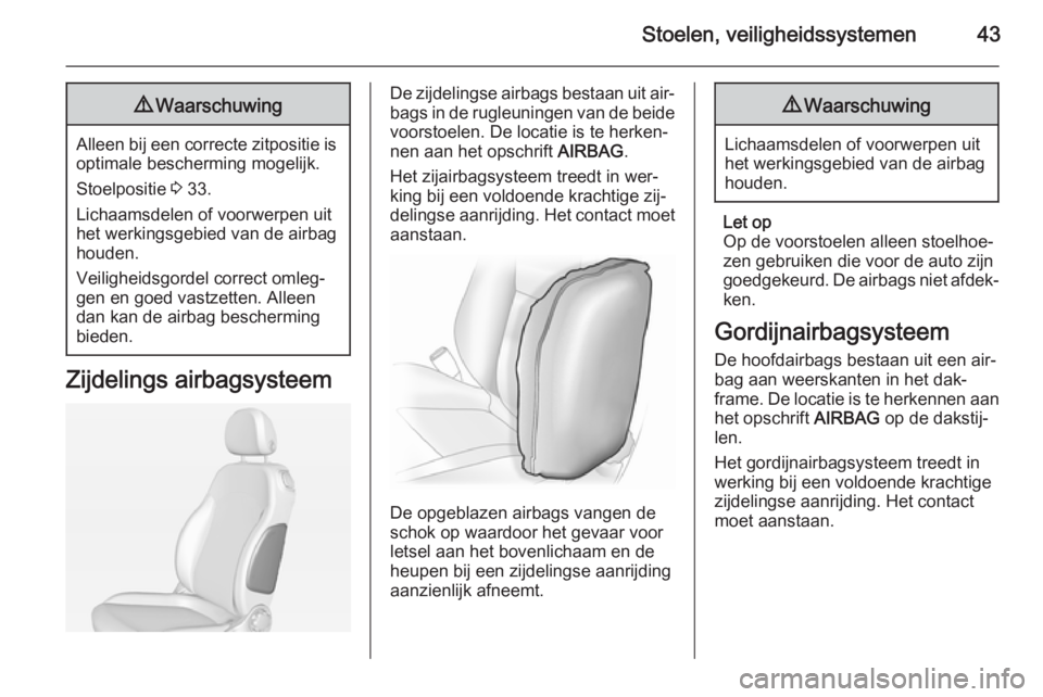 OPEL ADAM 2014.5  Handleiding Infotainment (in Dutch) Stoelen, veiligheidssystemen439Waarschuwing
Alleen bij een correcte zitpositie is
optimale bescherming mogelijk.
Stoelpositie  3 33.
Lichaamsdelen of voorwerpen uit het werkingsgebied van de airbag
ho