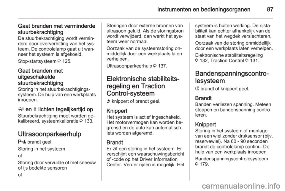 OPEL ADAM 2014.5  Handleiding Infotainment (in Dutch) Instrumenten en bedieningsorganen87
Gaat branden met verminderde
stuurbekrachtiging De stuurbekrachtiging wordt vermin‐
derd door oververhitting van het sys‐
teem. De controlelamp gaat uit wan‐
