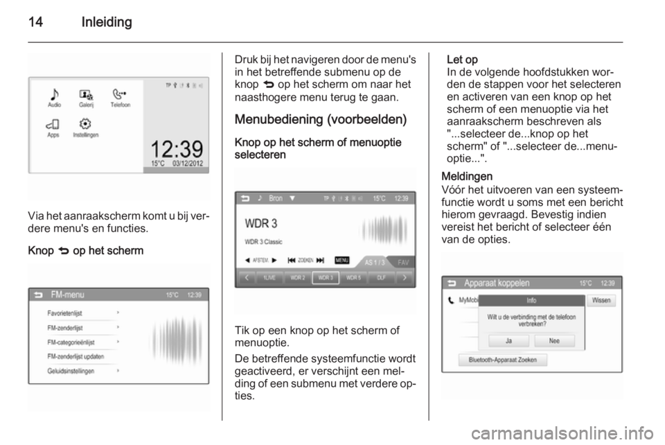 OPEL ADAM 2015  Handleiding Infotainment (in Dutch) 14Inleiding
Via het aanraakscherm komt u bij ver‐
dere menu's en functies.
Knop  q op het scherm
Druk bij het navigeren door de menu's
in het betreffende submenu op de
knop  q op het scherm 