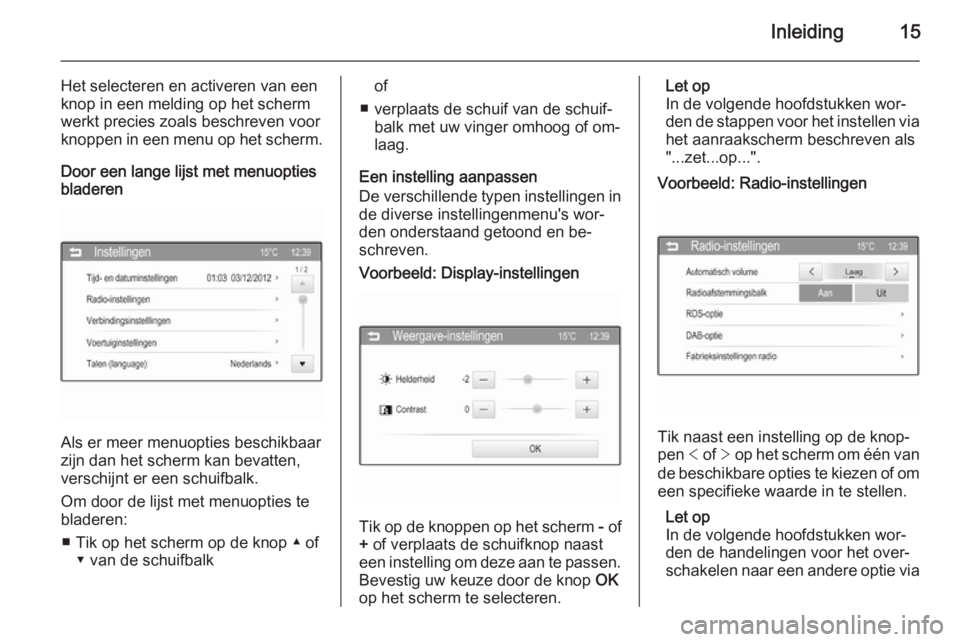 OPEL ADAM 2015  Handleiding Infotainment (in Dutch) Inleiding15
Het selecteren en activeren van eenknop in een melding op het scherm
werkt precies zoals beschreven voor
knoppen in een menu op het scherm.
Door een lange lijst met menuopties
bladeren
Als