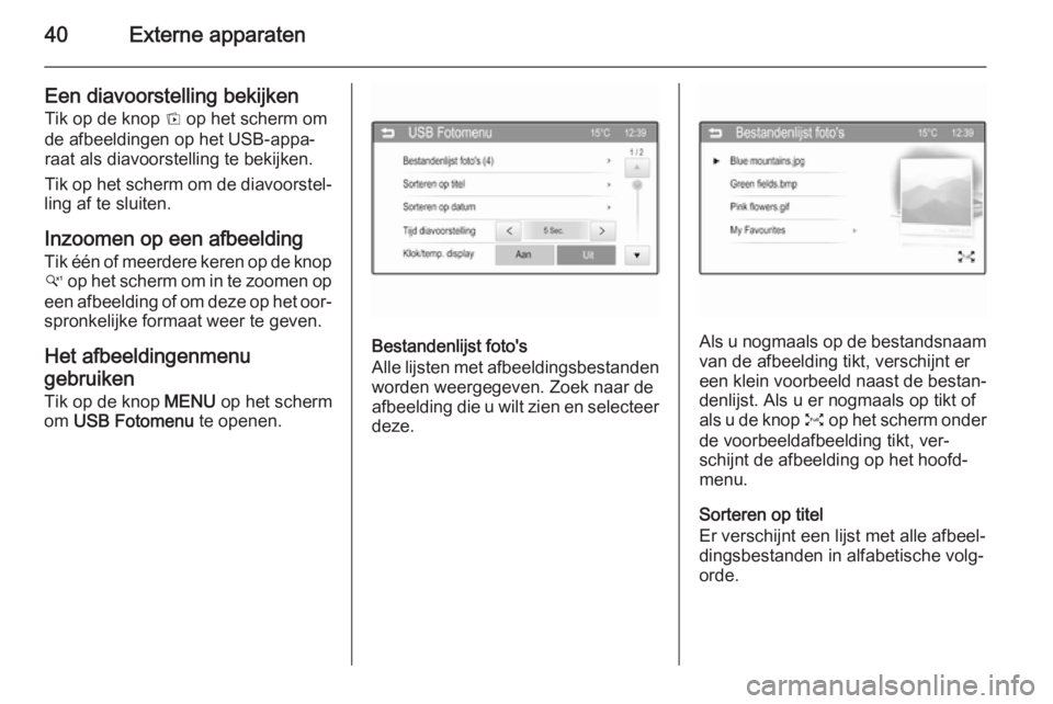 OPEL ADAM 2015  Handleiding Infotainment (in Dutch) 40Externe apparaten
Een diavoorstelling bekijkenTik op de knop  t op het scherm om
de afbeeldingen op het USB-appa‐
raat als diavoorstelling te bekijken.
Tik op het scherm om de diavoorstel‐
ling 