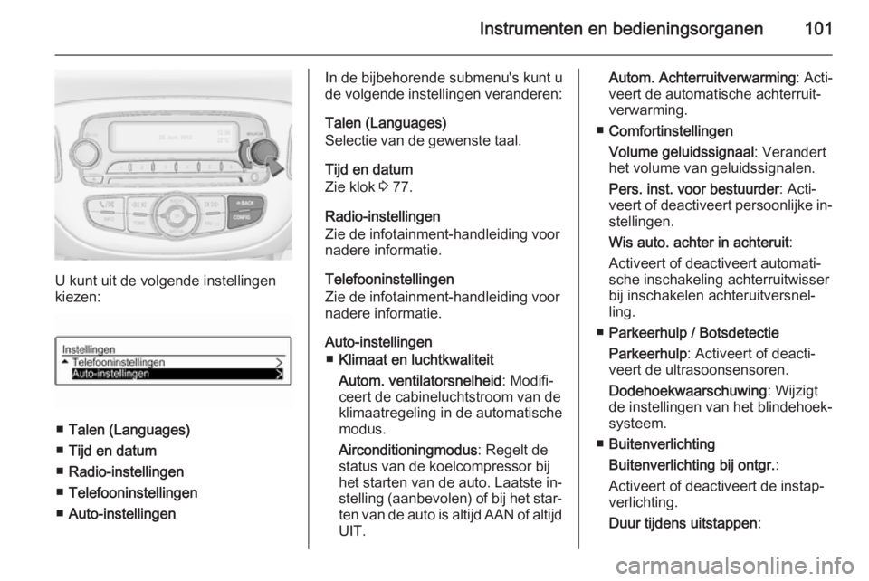 OPEL ADAM 2015  Gebruikershandleiding (in Dutch) Instrumenten en bedieningsorganen101
U kunt uit de volgende instellingen
kiezen:
■ Talen (Languages)
■ Tijd en datum
■ Radio-instellingen
■ Telefooninstellingen
■ Auto-instellingen
In de bij