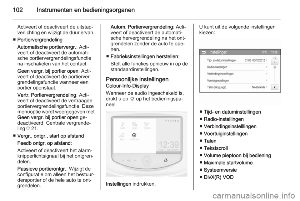 OPEL ADAM 2015  Gebruikershandleiding (in Dutch) 102Instrumenten en bedieningsorganen
Activeert of deactiveert de uitstap‐
verlichting en wijzigt de duur ervan.
■ Portiervergrendeling
Automatische portiervergr. : Acti‐
veert of deactiveert de 
