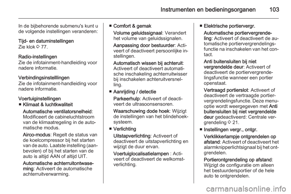 OPEL ADAM 2015  Gebruikershandleiding (in Dutch) Instrumenten en bedieningsorganen103
In de bijbehorende submenu's kunt u
de volgende instellingen veranderen:
Tijd- en datuminstellingen
Zie klok  3 77.
Radio-instellingen
Zie de infotainment-hand