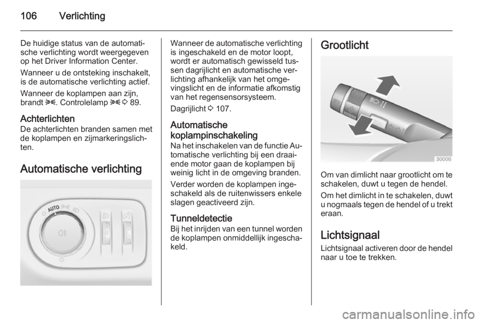 OPEL ADAM 2015  Gebruikershandleiding (in Dutch) 106Verlichting
De huidige status van de automati‐
sche verlichting wordt weergegeven
op het Driver Information Center.
Wanneer u de ontsteking inschakelt,
is de automatische verlichting actief.
Wann
