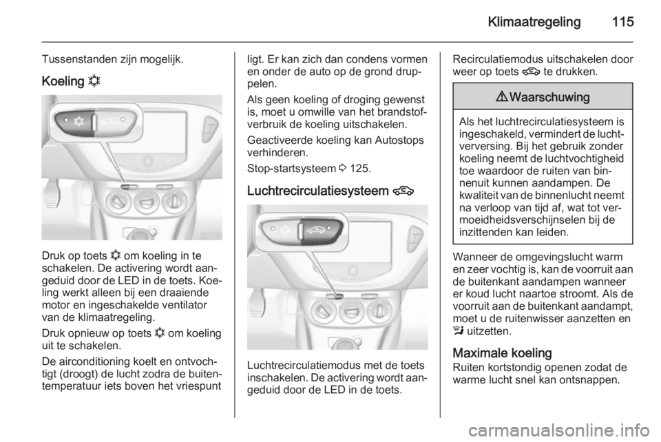OPEL ADAM 2015  Gebruikershandleiding (in Dutch) Klimaatregeling115
Tussenstanden zijn mogelijk.
Koeling  n
Druk op toets 
n om koeling in te
schakelen. De activering wordt aan‐
geduid door de LED in de toets. Koe‐ ling werkt alleen bij een draa