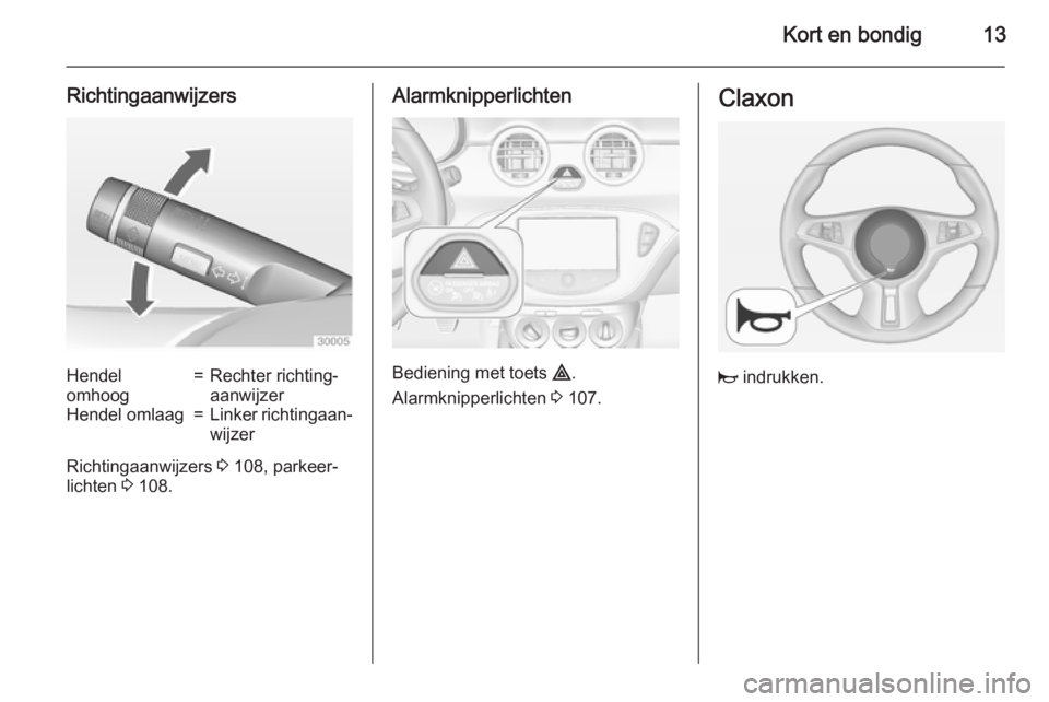 OPEL ADAM 2015  Gebruikershandleiding (in Dutch) Kort en bondig13
RichtingaanwijzersHendel
omhoog=Rechter richting‐
aanwijzerHendel omlaag=Linker richtingaan‐ wijzer
Richtingaanwijzers  3 108, parkeer‐
lichten  3 108.
Alarmknipperlichten
Bedie