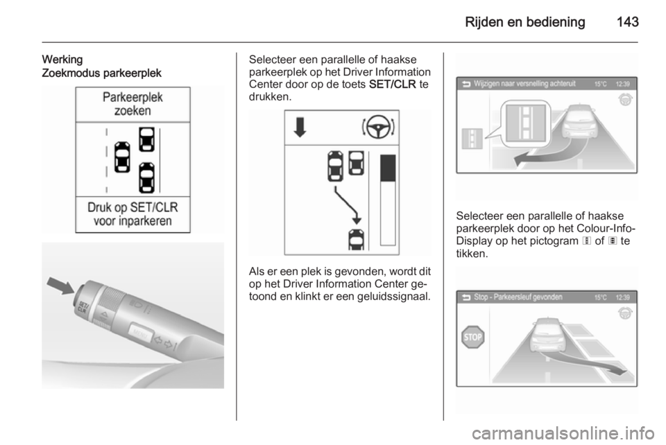 OPEL ADAM 2015 Gebruikershandleiding (in Dutch) Rijden en bediening143
WerkingZoekmodus parkeerplekSelecteer een parallelle of haakse
parkeerplek op het Driver Information Center door op de toets SET/CLR te
drukken.
Als er een plek is gevonden, wo OPEL ADAM 2015 Gebruikershandleiding (in Dutch) Rijden en bediening143
WerkingZoekmodus parkeerplekSelecteer een parallelle of haakse
parkeerplek op het Driver Information Center door op de toets SET/CLR te
drukken.
Als er een plek is gevonden, wo