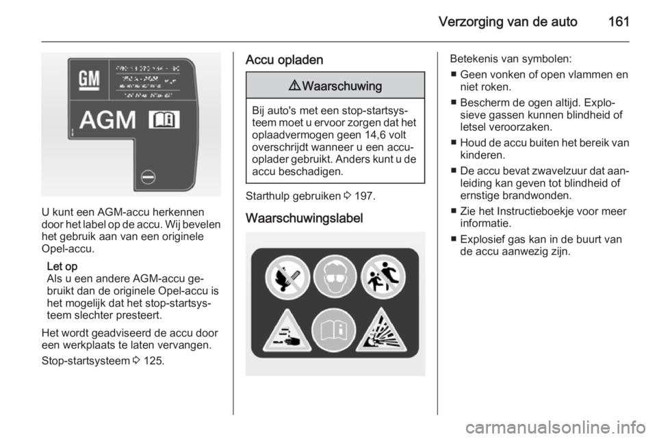 OPEL ADAM 2015 Gebruikershandleiding (in Dutch) Verzorging van de auto161
U kunt een AGM-accu herkennen
door het label op de accu. Wij bevelen
het gebruik aan van een originele
Opel-accu.
Let op
Als u een andere AGM-accu ge‐
bruikt dan de origine OPEL ADAM 2015 Gebruikershandleiding (in Dutch) Verzorging van de auto161
U kunt een AGM-accu herkennen
door het label op de accu. Wij bevelen
het gebruik aan van een originele
Opel-accu.
Let op
Als u een andere AGM-accu ge‐
bruikt dan de origine