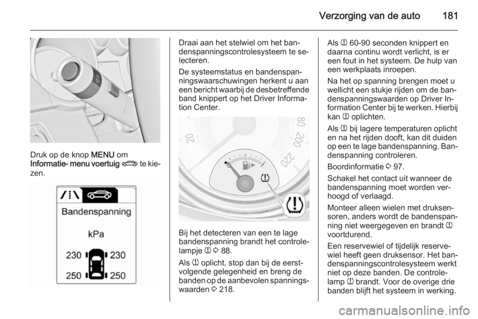OPEL ADAM 2015 Gebruikershandleiding (in Dutch) Verzorging van de auto181
Druk op de knop MENU om
Informatie- menu voertuig X te kie‐
zen.
Draai aan het stelwiel om het ban‐
denspanningscontrolesysteem te se‐ lecteren.
De systeemstatus en b OPEL ADAM 2015 Gebruikershandleiding (in Dutch) Verzorging van de auto181
Druk op de knop MENU om
Informatie- menu voertuig X te kie‐
zen.
Draai aan het stelwiel om het ban‐
denspanningscontrolesysteem te se‐ lecteren.
De systeemstatus en b