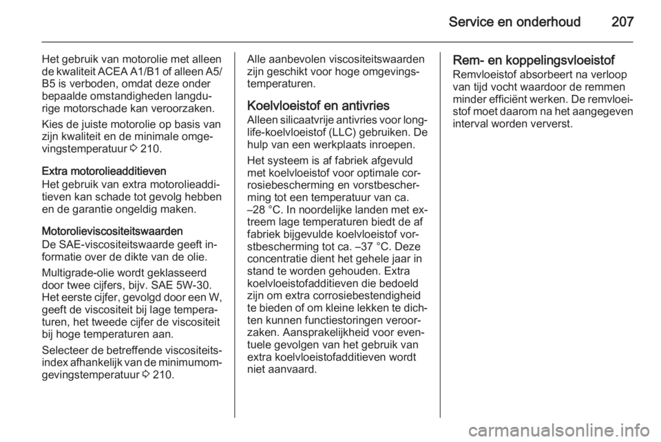 OPEL ADAM 2015  Gebruikershandleiding (in Dutch) Service en onderhoud207
Het gebruik van motorolie met alleen
de kwaliteit ACEA A1/B1 of alleen A5/
B5 is verboden, omdat deze onder
bepaalde omstandigheden langdu‐
rige motorschade kan veroorzaken.
