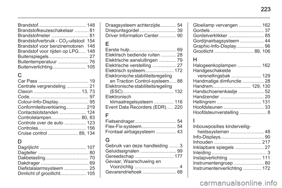 OPEL ADAM 2015  Gebruikershandleiding (in Dutch) 223
Brandstof.................................... 148
Brandstofkeuzeschakelaar  ..........81
Brandstofmeter  ............................ 81
Brandstofverbruik - CO 2-uitstoot  154
Brandstof voor benzi