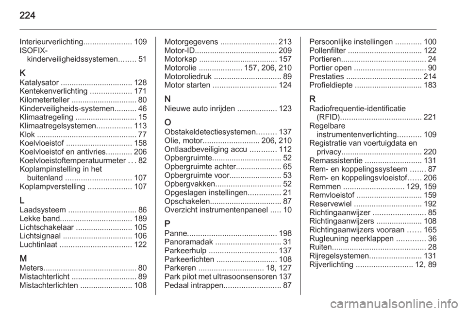 OPEL ADAM 2015  Gebruikershandleiding (in Dutch) 224
Interieurverlichting......................109
ISOFIX- kinderveiligheidssystemen ........51
K
Katalysator ................................. 128 Kentekenverlichting  ...................171
Kilometer