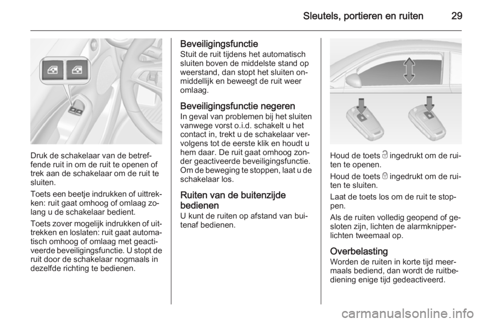 OPEL ADAM 2015  Gebruikershandleiding (in Dutch) Sleutels, portieren en ruiten29
Druk de schakelaar van de betref‐
fende ruit in om de ruit te openen of
trek aan de schakelaar om de ruit te
sluiten.
Toets een beetje indrukken of uittrek‐
ken: ru