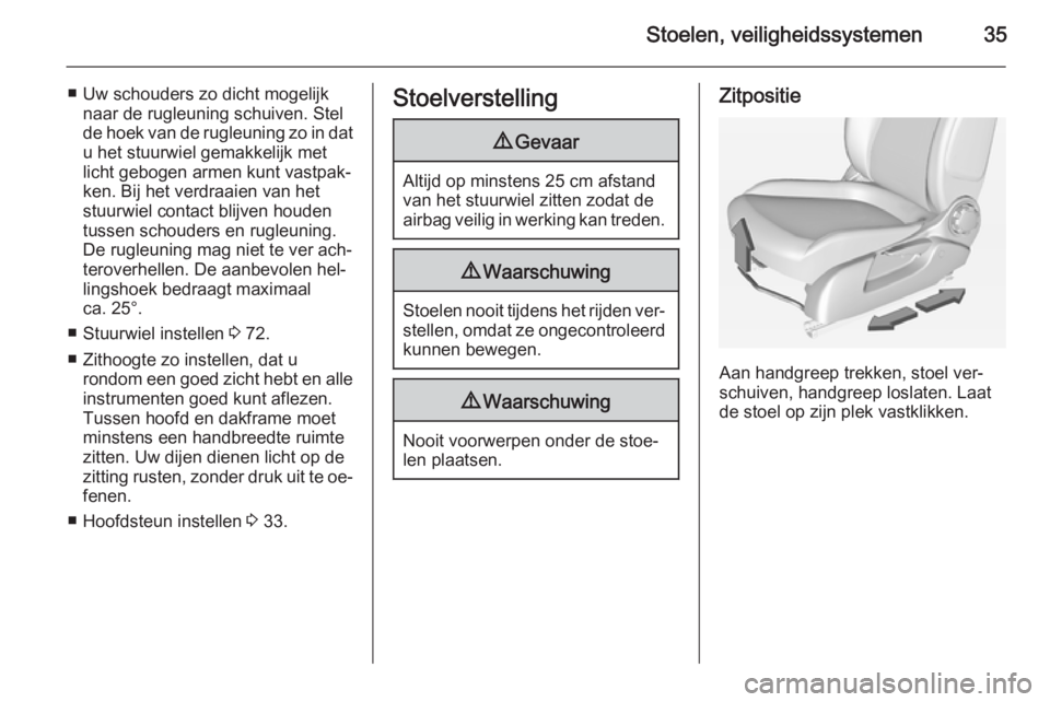 OPEL ADAM 2015  Gebruikershandleiding (in Dutch) Stoelen, veiligheidssystemen35
■ Uw schouders zo dicht mogelijknaar de rugleuning schuiven. Stel
de hoek van de rugleuning zo in dat
u het stuurwiel gemakkelijk met
licht gebogen armen kunt vastpak�