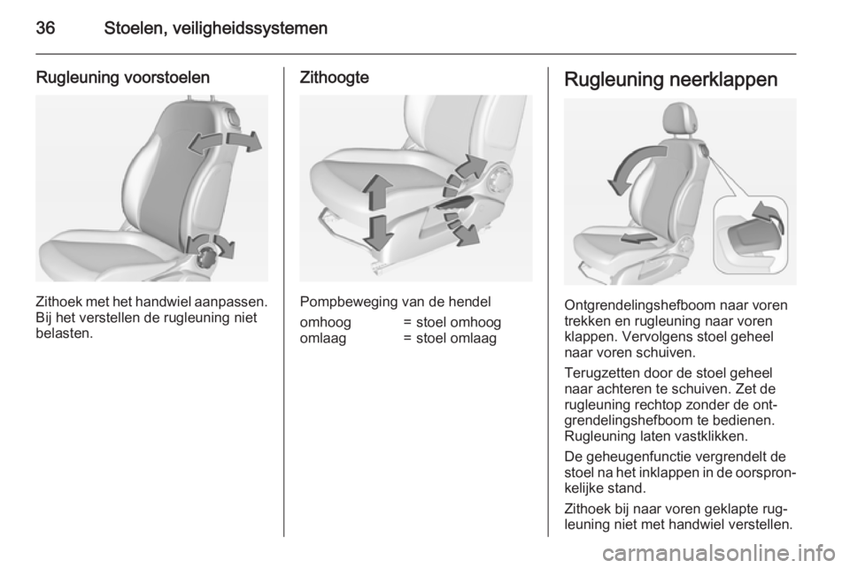 OPEL ADAM 2015 Gebruikershandleiding (in Dutch) 36Stoelen, veiligheidssystemen
Rugleuning voorstoelen
Zithoek met het handwiel aanpassen.
Bij het verstellen de rugleuning niet
belasten.
Zithoogte
Pompbeweging van de hendel
omhoog=stoel omhoogomlaag OPEL ADAM 2015 Gebruikershandleiding (in Dutch) 36Stoelen, veiligheidssystemen
Rugleuning voorstoelen
Zithoek met het handwiel aanpassen.
Bij het verstellen de rugleuning niet
belasten.
Zithoogte
Pompbeweging van de hendel
omhoog=stoel omhoogomlaag