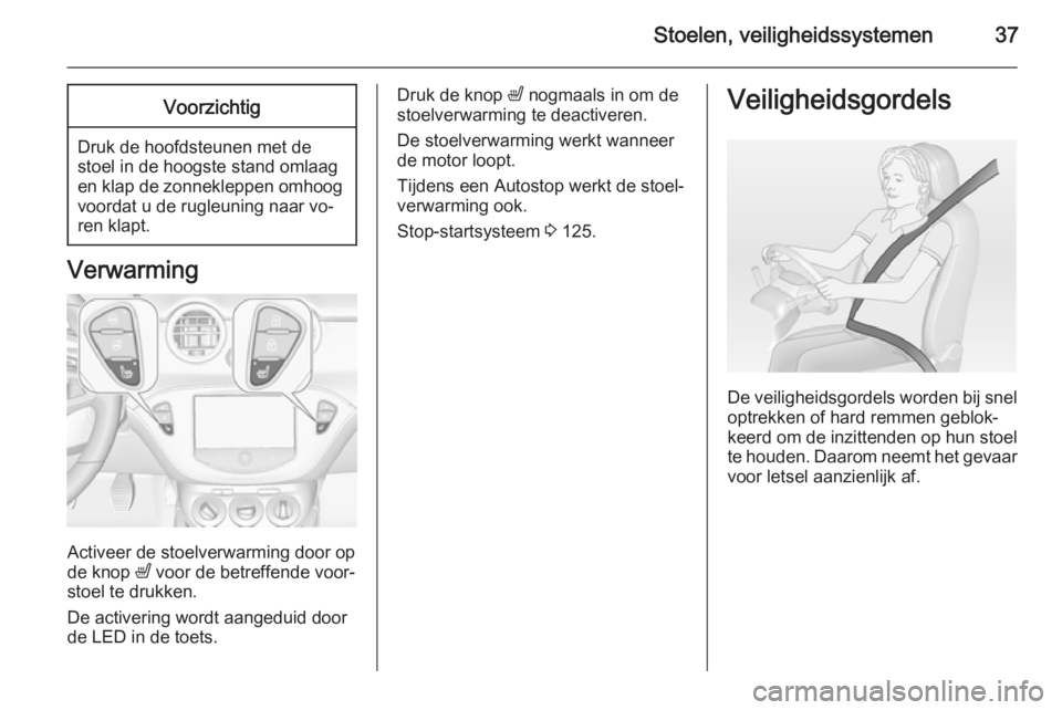 OPEL ADAM 2015  Gebruikershandleiding (in Dutch) Stoelen, veiligheidssystemen37Voorzichtig
Druk de hoofdsteunen met de
stoel in de hoogste stand omlaag
en klap de zonnekleppen omhoog voordat u de rugleuning naar vo‐
ren klapt.
Verwarming
Activeer 