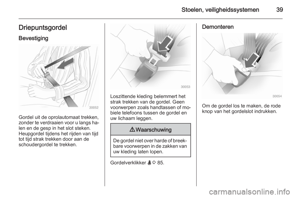 OPEL ADAM 2015  Gebruikershandleiding (in Dutch) Stoelen, veiligheidssystemen39DriepuntsgordelBevestiging
Gordel uit de oprolautomaat trekken,
zonder te verdraaien voor u langs ha‐
len en de gesp in het slot steken.
Heupgordel tijdens het rijden v