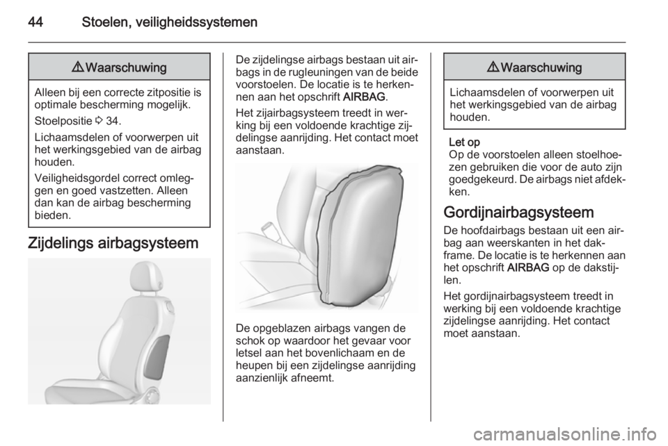 OPEL ADAM 2015  Gebruikershandleiding (in Dutch) 44Stoelen, veiligheidssystemen9Waarschuwing
Alleen bij een correcte zitpositie is
optimale bescherming mogelijk.
Stoelpositie  3 34.
Lichaamsdelen of voorwerpen uit het werkingsgebied van de airbag
ho