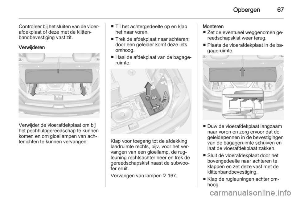 OPEL ADAM 2015 Gebruikershandleiding (in Dutch) Opbergen67
Controleer bij het sluiten van de vloer‐
afdekplaat of deze met de klitten‐
bandbevestiging vast zit.
Verwijderen
Verwijder de vloerafdekplaat om bij
het pechhulpgereedschap te kunnen
k OPEL ADAM 2015 Gebruikershandleiding (in Dutch) Opbergen67
Controleer bij het sluiten van de vloer‐
afdekplaat of deze met de klitten‐
bandbevestiging vast zit.
Verwijderen
Verwijder de vloerafdekplaat om bij
het pechhulpgereedschap te kunnen
k