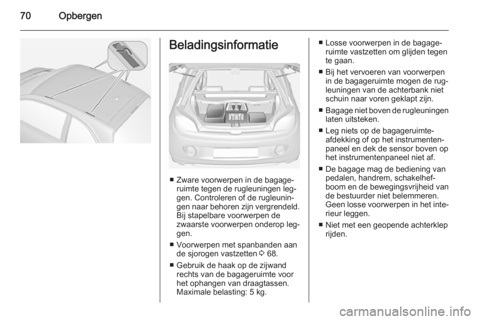 OPEL ADAM 2015  Gebruikershandleiding (in Dutch) 70OpbergenBeladingsinformatie
■ Zware voorwerpen in de bagage‐ruimte tegen de rugleuningen leg‐
gen. Controleren of de rugleunin‐
gen naar behoren zijn vergrendeld. Bij stapelbare voorwerpen d