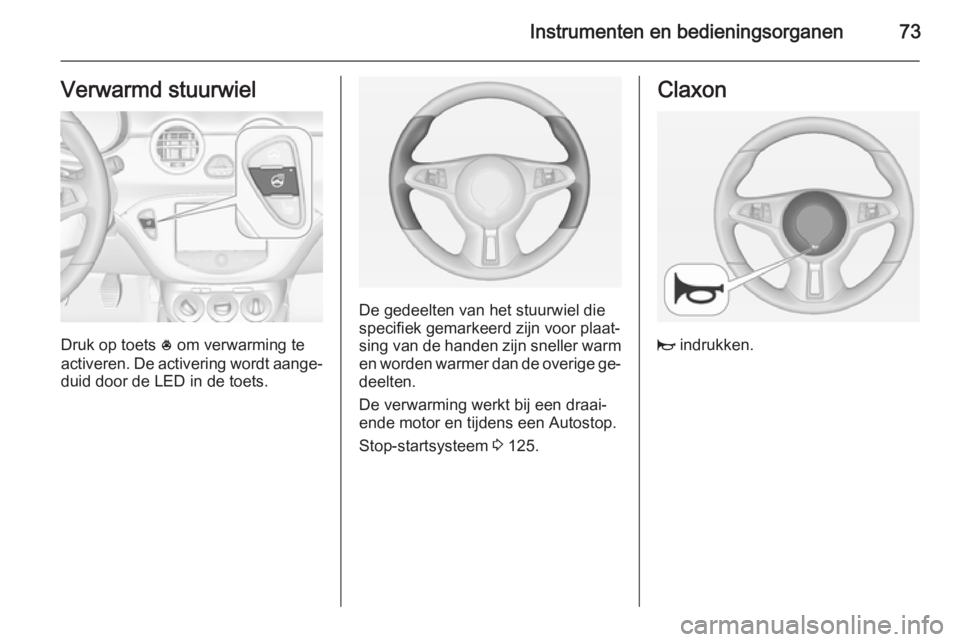 OPEL ADAM 2015 Gebruikershandleiding (in Dutch) Instrumenten en bedieningsorganen73Verwarmd stuurwiel
Druk op toets * om verwarming te
activeren. De activering wordt aange‐
duid door de LED in de toets.
De gedeelten van het stuurwiel die
specifie OPEL ADAM 2015 Gebruikershandleiding (in Dutch) Instrumenten en bedieningsorganen73Verwarmd stuurwiel
Druk op toets * om verwarming te
activeren. De activering wordt aange‐
duid door de LED in de toets.
De gedeelten van het stuurwiel die
specifie