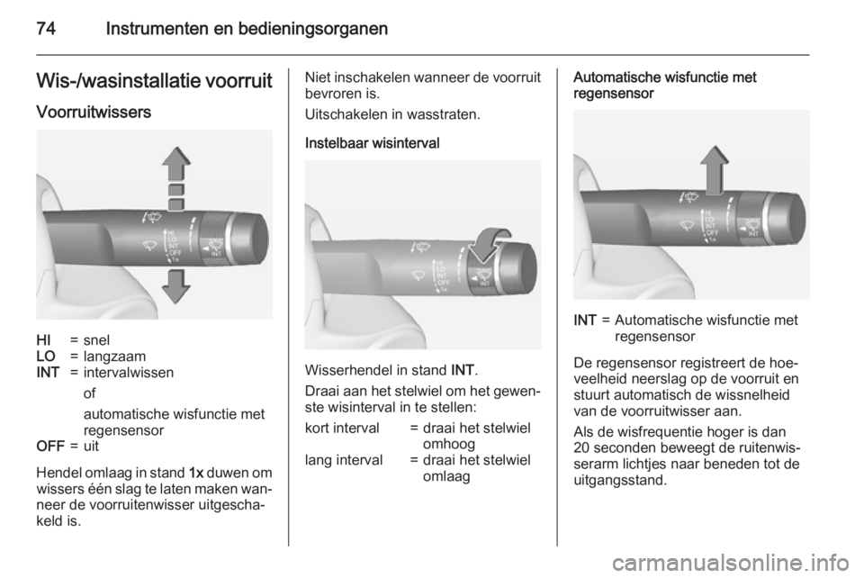 OPEL ADAM 2015  Gebruikershandleiding (in Dutch) 74Instrumenten en bedieningsorganenWis-/wasinstallatie voorruit
VoorruitwissersHI=snelLO=langzaamINT=intervalwissen
of
automatische wisfunctie met
regensensorOFF=uit
Hendel omlaag in stand  1x duwen o