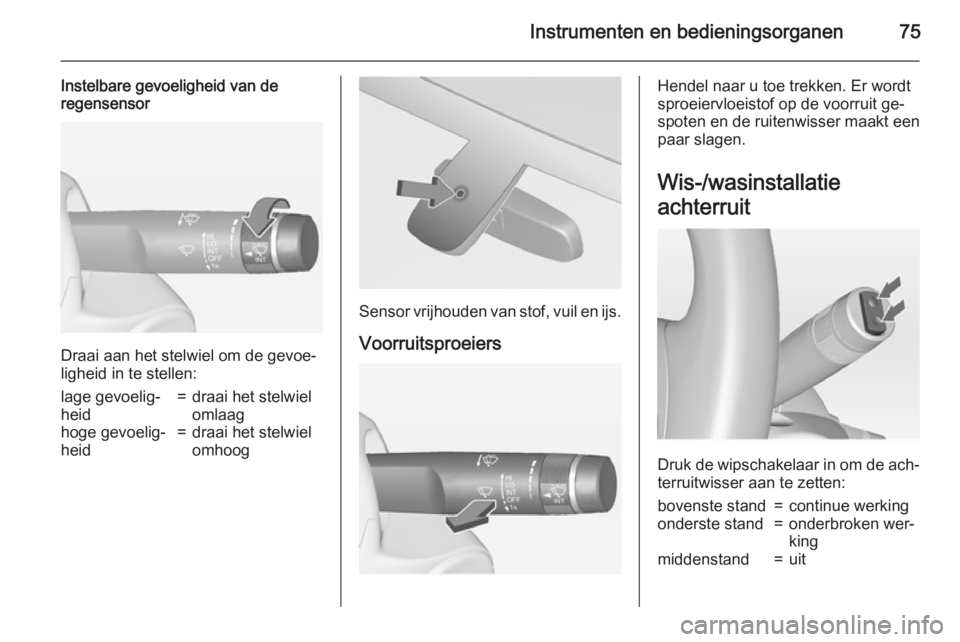 OPEL ADAM 2015  Gebruikershandleiding (in Dutch) Instrumenten en bedieningsorganen75
Instelbare gevoeligheid van de
regensensor
Draai aan het stelwiel om de gevoe‐
ligheid in te stellen:
lage gevoelig‐
heid=draai het stelwiel
omlaaghoge gevoelig