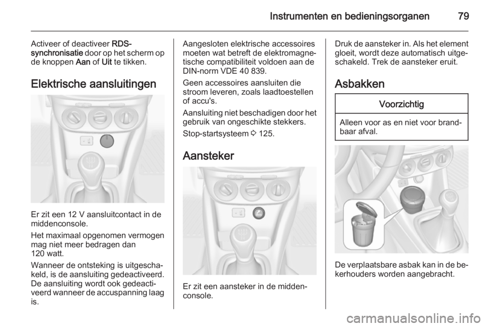OPEL ADAM 2015  Gebruikershandleiding (in Dutch) Instrumenten en bedieningsorganen79
Activeer of deactiveer RDS-
synchronisatie  door op het scherm op
de knoppen  Aan of Uit te tikken.
Elektrische aansluitingen
Er zit een 12 V aansluitcontact in de

