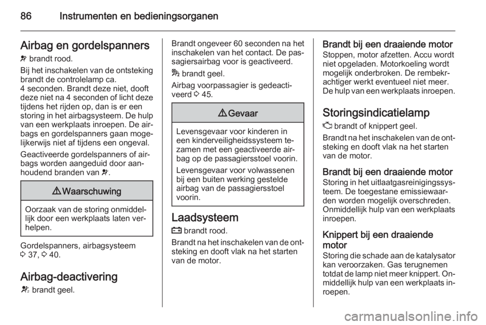 OPEL ADAM 2015  Gebruikershandleiding (in Dutch) 86Instrumenten en bedieningsorganenAirbag en gordelspanners
v  brandt rood.
Bij het inschakelen van de ontsteking
brandt de controlelamp ca.
4 seconden. Brandt deze niet, dooft
deze niet na  4 seconde