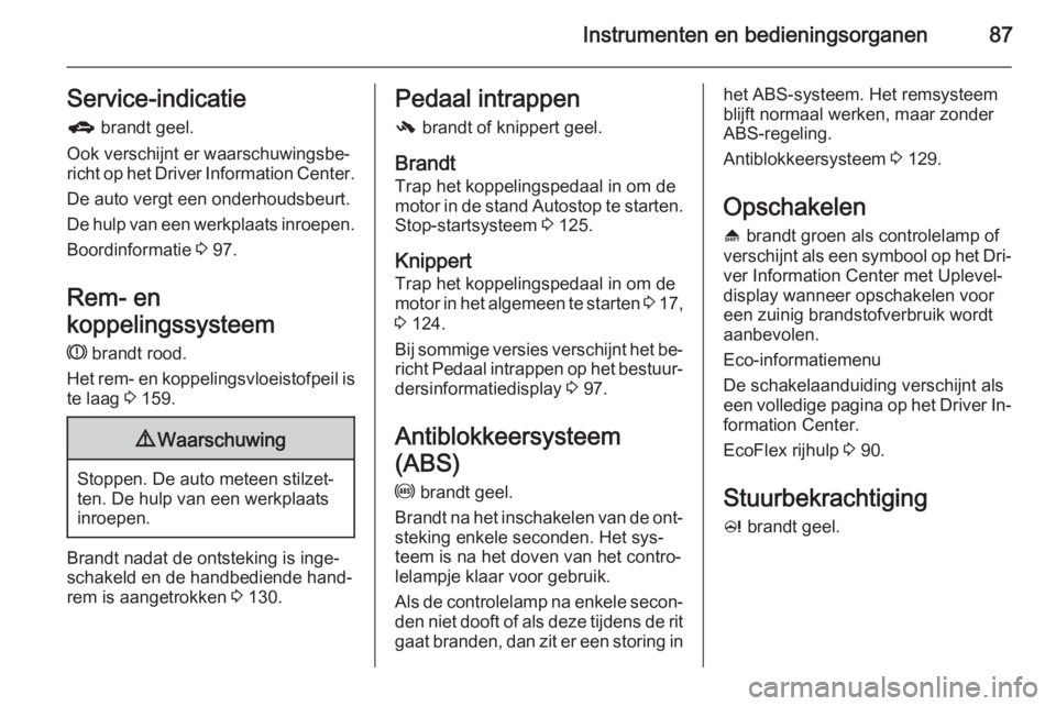 OPEL ADAM 2015  Gebruikershandleiding (in Dutch) Instrumenten en bedieningsorganen87Service-indicatieg  brandt geel.
Ook verschijnt er waarschuwingsbe‐
richt op het Driver Information Center.
De auto vergt een onderhoudsbeurt.
De hulp van een werk