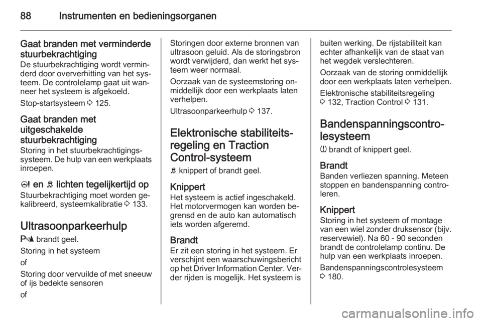 OPEL ADAM 2015  Gebruikershandleiding (in Dutch) 88Instrumenten en bedieningsorganen
Gaat branden met verminderdestuurbekrachtiging
De stuurbekrachtiging wordt vermin‐
derd door oververhitting van het sys‐
teem. De controlelamp gaat uit wan‐
n