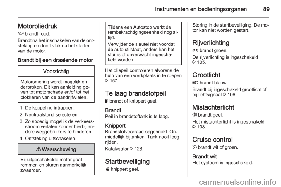 OPEL ADAM 2015  Gebruikershandleiding (in Dutch) Instrumenten en bedieningsorganen89MotoroliedrukI  brandt rood.
Brandt na het inschakelen van de ont‐
steking en dooft vlak na het starten
van de motor.
Brandt bij een draaiende motorVoorzichtig
Mot