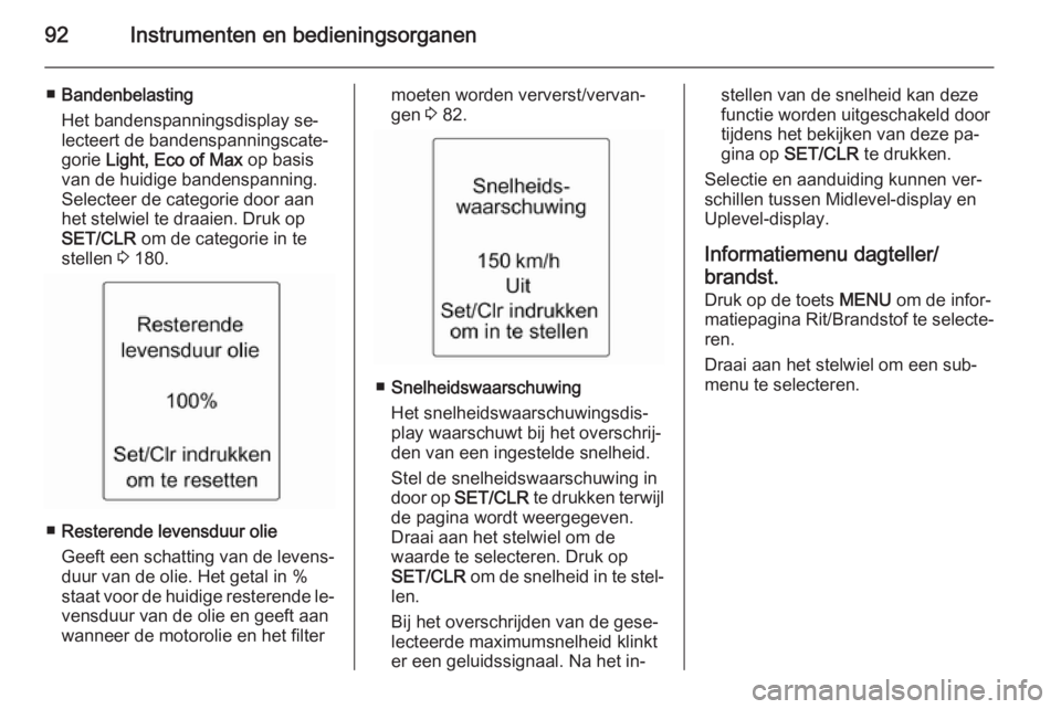 OPEL ADAM 2015  Gebruikershandleiding (in Dutch) 92Instrumenten en bedieningsorganen
■Bandenbelasting
Het bandenspanningsdisplay se‐
lecteert de bandenspanningscate‐
gorie  Light, Eco of Max  op basis
van de huidige bandenspanning.
Selecteer d