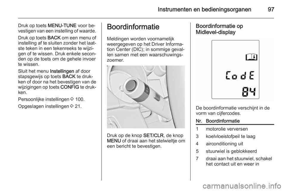 OPEL ADAM 2015  Gebruikershandleiding (in Dutch) Instrumenten en bedieningsorganen97
Druk op toets MENU-TUNE voor be‐
vestigen van een instelling of waarde.
Druk op toets  BACK om een menu of
instelling af te sluiten zonder het laat‐ ste teken i