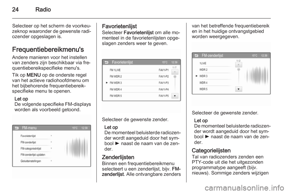 OPEL ADAM 2015.5  Handleiding Infotainment (in Dutch) 24Radio
Selecteer op het scherm de voorkeu‐
zeknop waaronder de gewenste radi‐ ozender opgeslagen is.
Frequentiebereikmenu's
Andere manieren voor het instellen
van zenders zijn beschikbaar via