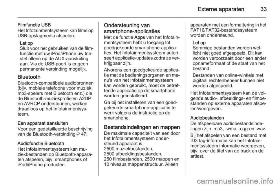 OPEL ADAM 2015.5  Handleiding Infotainment (in Dutch) Externe apparaten33
Filmfunctie USB
Het Infotainmentsysteem kan films op USB-opslagmedia afspelen.
Let op
Sluit voor het gebruiken van de film‐ functie met uw iPod/iPhone uw toe‐
stel alleen op de
