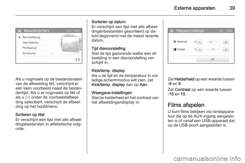 OPEL ADAM 2015.5  Handleiding Infotainment (in Dutch) Externe apparaten39
Als u nogmaals op de bestandsnaam
van de afbeelding tikt, verschijnt er
een klein voorbeeld naast de bestan‐ denlijst. Als u er nogmaals op tikt of
als u  O onder de voorbeeldafb