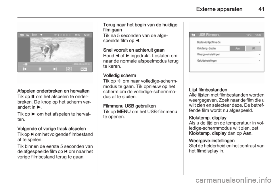 OPEL ADAM 2015.5  Handleiding Infotainment (in Dutch) Externe apparaten41
Afspelen onderbreken en hervatten
Tik op  = om het afspelen te onder‐
breken. De knop op het scherm ver‐ andert in  l.
Tik op  l om het afspelen te hervat‐
ten.
Volgende of v