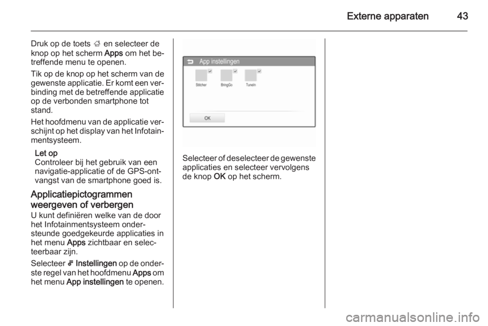 OPEL ADAM 2015.5  Handleiding Infotainment (in Dutch) Externe apparaten43
Druk op de toets ; en selecteer de
knop op het scherm  Apps om het be‐
treffende menu te openen.
Tik op de knop op het scherm van de
gewenste applicatie. Er komt een ver‐ bindi