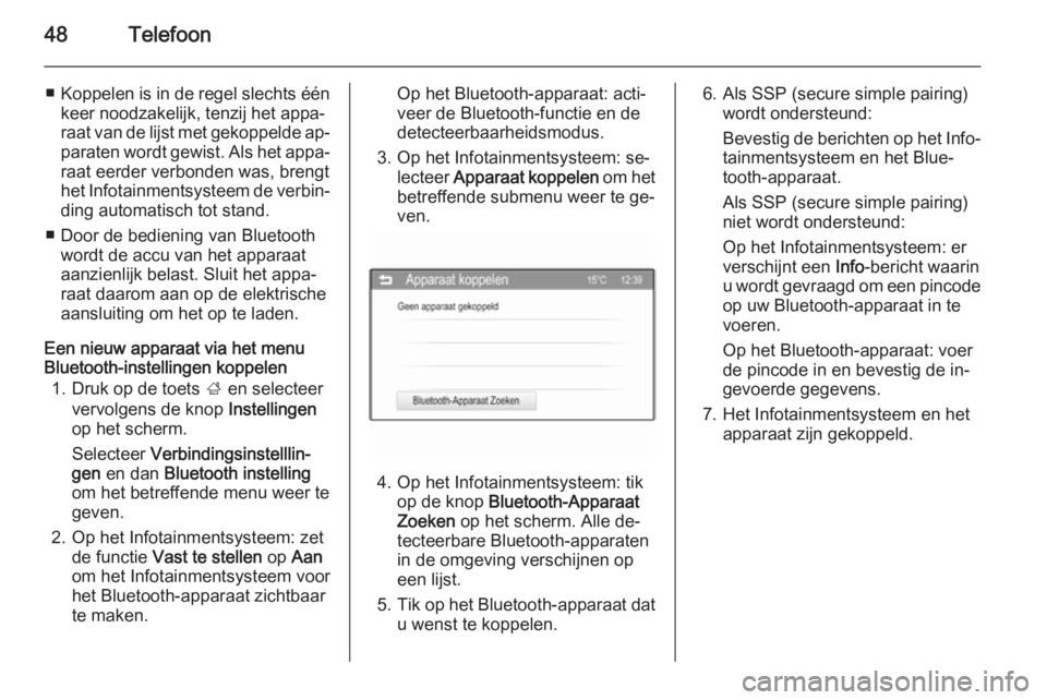 OPEL ADAM 2015.5  Handleiding Infotainment (in Dutch) 48Telefoon
■Koppelen is in de regel slechts één
keer noodzakelijk, tenzij het appa‐
raat van de lijst met gekoppelde ap‐ paraten wordt gewist. Als het appa‐
raat eerder verbonden was, brengt