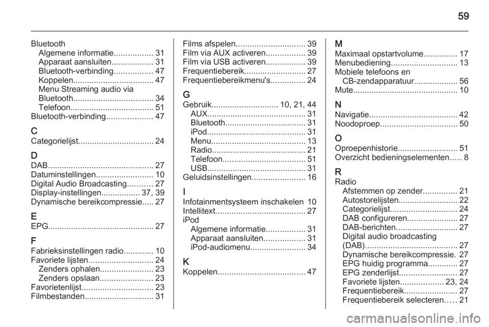 OPEL ADAM 2015.5  Handleiding Infotainment (in Dutch) 59
BluetoothAlgemene informatie .................31
Apparaat aansluiten ..................31
Bluetooth-verbinding .................47
Koppelen ................................... 47
Menu Streaming aud